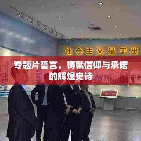 专题片誓言,铸就信仰与承诺的辉煌史诗