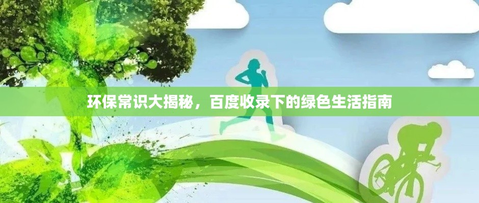 环保常识大揭秘,百度收录下的绿色生活指南