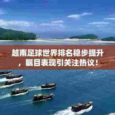 越南足球世界排名稳步提升,瞩目表现引关注热议!