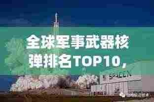 全球军事武器核弹排名TOP10,揭秘威力巨大的核威慑力量