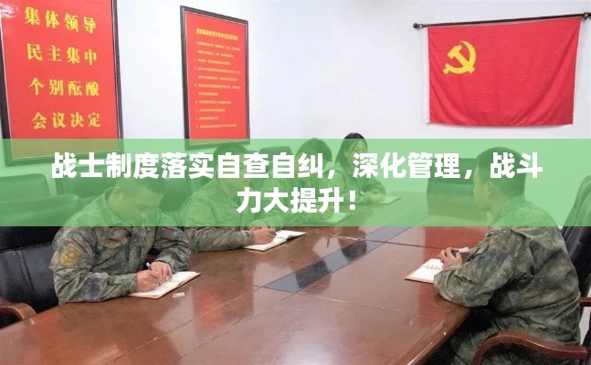 战士制度落实自查自纠,深化管理,战斗力大提升!