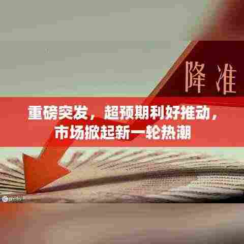 重磅突发,超预期利好推动,市场掀起新一轮热潮
