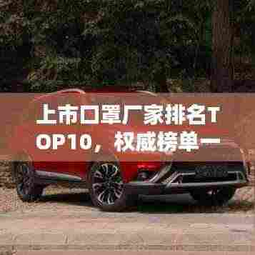 上市口罩厂家排名TOP10，权威榜单一网打尽！