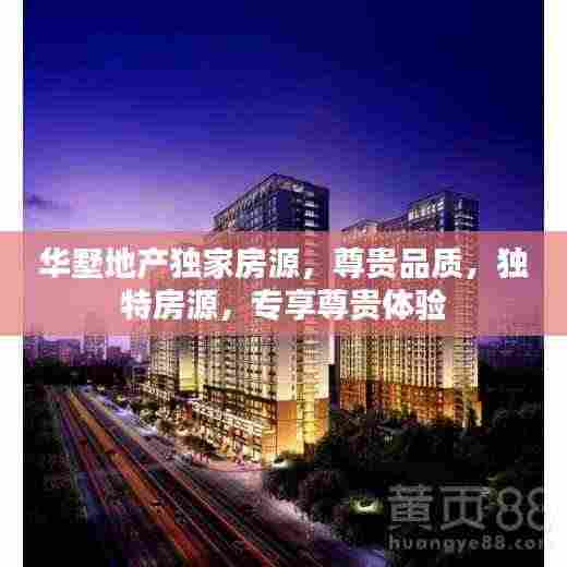 华墅地产独家房源,尊贵品质,独特房源,专享尊贵体验