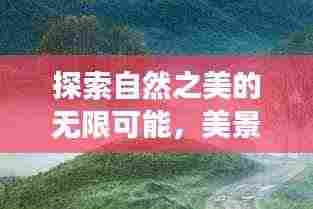 探索自然之美的无限可能,美景变幻的魅力探索