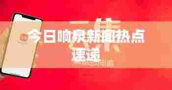 今日响泉新闻热点速递
