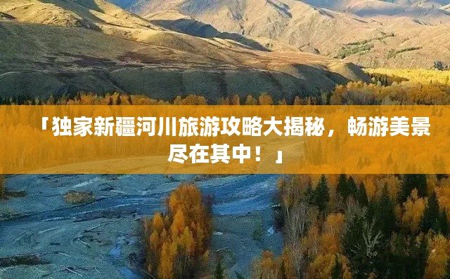 「独家新疆河川旅游攻略大揭秘,畅游美景尽在其中!」