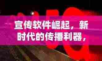 宣传软件崛起,新时代的传播利器,引领潮流风潮!