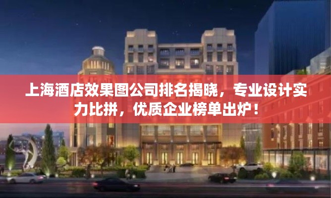 上海酒店效果图公司排名揭晓,专业设计实力比拼,优质企业榜单出炉!