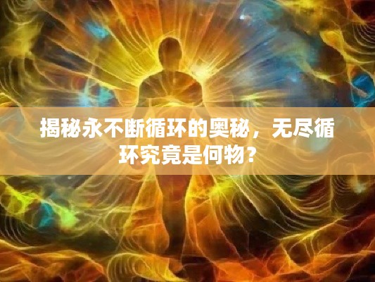 揭秘永不断循环的奥秘，无尽循环究竟是何物？