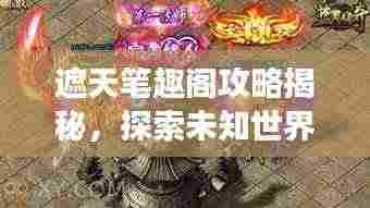 遮天笔趣阁攻略揭秘,探索未知世界,登顶游戏巅峰之旅