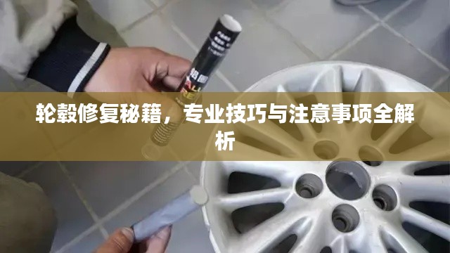 轮毂修复秘籍,专业技巧与注意事项全解析